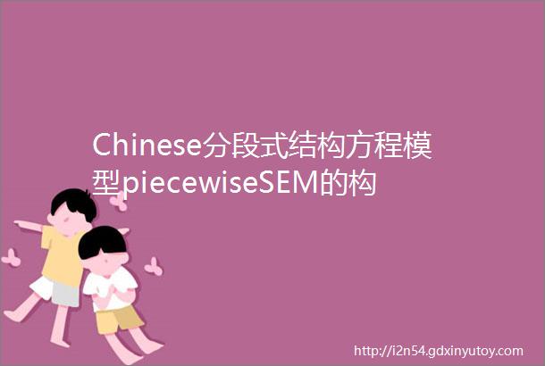 Chinese分段式结构方程模型piecewiseSEM的构建原理